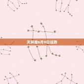 天秤座6月9日运势，天秤座6月运势是什么？