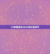 74年属虎女2022年以后运气，农历19741225虎女运势