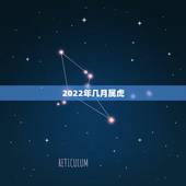2022年几月属虎，2022年几月出生好