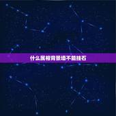 什么属相背景墙不能挂石，家里摆放什么石头好？有什么风水禁忌吗？