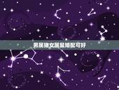 男属猪女属鼠婚配可好，男属猪和女属鼠相配吗