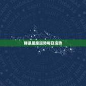 腾讯星座运势每日运势，腾讯星座的每日运势准不准