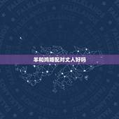 羊和鸡婚配对丈人好吗，鸡羊生肖是否相配