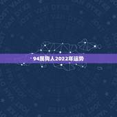 94属狗人2022年运势，属狗人2022年每月运势？