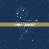 九运离火八字喜火的人，九紫火运对火旺的人