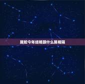 属蛇今年结婚跟什么属相隔，结婚属蛇的和什么属相相配相克