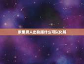 家里男人出轨摆什么可以化解，用什么方法，化解男人的桃花运？即，怎样化熬