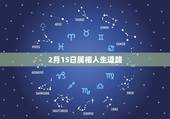 2月15日属相人生道路，出生新历1985年2月15日属什么生肖？