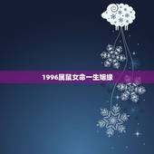 1996属鼠女命一生姻缘，1996年属鼠性格女