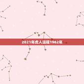 2021年虎人运程1962年，属虎人2021年运势及运程每月运程