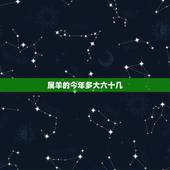 属羊的今年多大六十几，六十多岁属羊的是哪年出生的