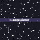86年属虎男2022年运势，86年属虎最难的几年