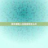 若夫妻两人互相相克怎么办，夫妻属相相克怎么办