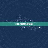 2022双鱼3月运势，双鱼座近三个月运势