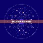 什么样的人不能学易经，一般人不要学易经