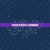 虎年的女孩和什么属相最配，属虎的女人和什么属相最配