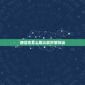微信名怎么取比较好带财运，带财运的微信名字大全
