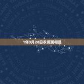 1年3月28日农历属相是，农历28日是属12生肖里的那个属相