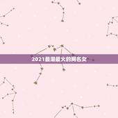 2021最潮最火的网名女，2021年抖音火爆女生昵称有哪些？