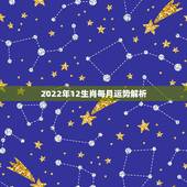 2022年12生肖每月运势解析，2022 年12生肖每月运完整版