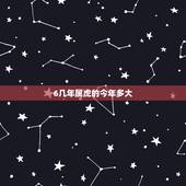6几年属虎的今年多大，属虎的年份表和年龄