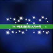 1974年属虎的贵人8月30号，1974年属虎几月出生好