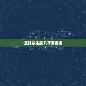 怎样从生辰八字看婚姻，如何透过生辰八字看婚姻的好坏 教你从生日看出婚姻