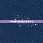 79年属羊运势最旺是哪一年，79男属羊人2022 年