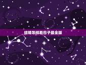 结婚怎样看日子最全版，怎样看日子结婚