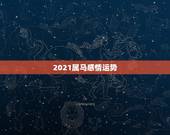 2021属马感情运势，2021年属马婚姻上的麻烦