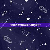 98年的虎今年运势几月的最好，98年属虎的人今年运势怎么样