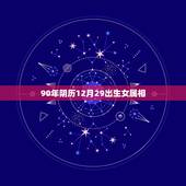 90年阴历12月29出生女属相，阴历90年12月28日生的女应属什么和