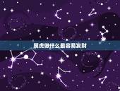 属虎做什么最容易发财，属虎36岁本命年很可怕