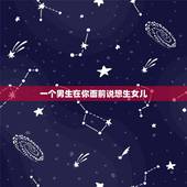 一个男生在你面前说想生女儿，相亲男在我面前说他喜欢生个女儿是什么意思？