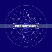 怎样选结婚的黄道吉日，怎么选结婚的黄道吉日