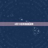 4月19日双鱼座运势，双鱼座今天运势