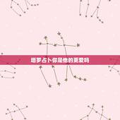 塔罗占卜你是他的更爱吗，塔罗占卜他现在幸福吗