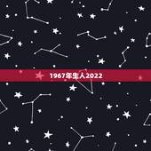 1967年生人2022 年运程，1967年生人是什么命