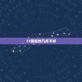 77属蛇的几月不好，生肖蛇人一生五个贵人