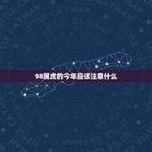 98属虎的今年应该注意什么，1998年属虎的和什么属相最配