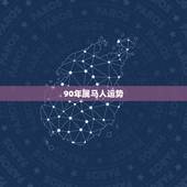 90年属马人运势，90年属马2021年运势及运程