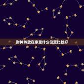财神爷放在家里什么位置比较好，财神爷应该放家里哪个位置