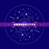 免费算命命中几个子女，请哪位大师给算算命里子女几个？何时有？