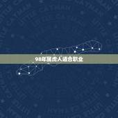 98年属虎人适合职业，1998年属虎的和什么属相最配