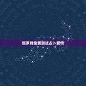 塔罗牌免费测试占卜爱情，塔罗牌免费测试占卜爱情什么时候遇见爱情