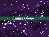在线算命大师一对一，以前算命都是线下找大师一对一算，现在在网上算命能靠