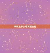 手机上怎么看黄道吉日，如何看黄道吉日