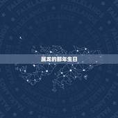 属龙的那年生日，属龙几月出生是真龙