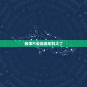 身体不会说谎年龄大了，性为什么身体不会说谎
