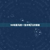 90年属马的一生中有几次婚姻，1990年属马的婚姻